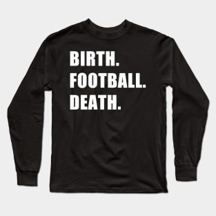 Birth. Football. Death. Long Sleeve T-Shirt